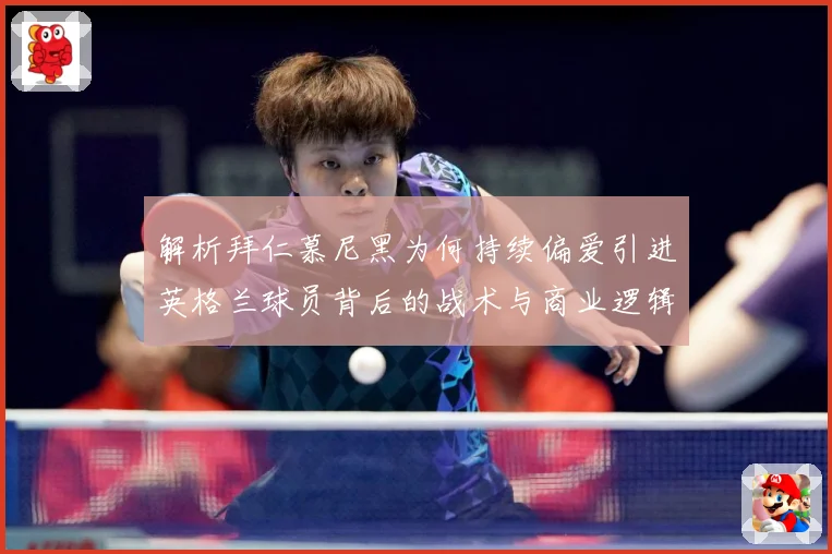 解析拜仁慕尼黑为何持续偏爱引进英格兰球员背后的战术与商业逻辑战术观察：最新赛事动态与深度分析