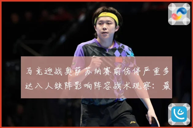 马竞迎战奥萨苏纳赛前伤停严重多达八人缺阵影响阵容战术观察：最新赛事动态与深度分析