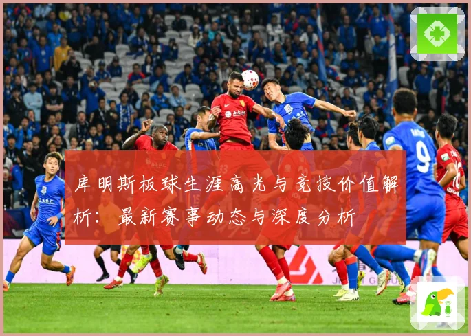 库明斯板球生涯高光与竞技价值解析：最新赛事动态与深度分析