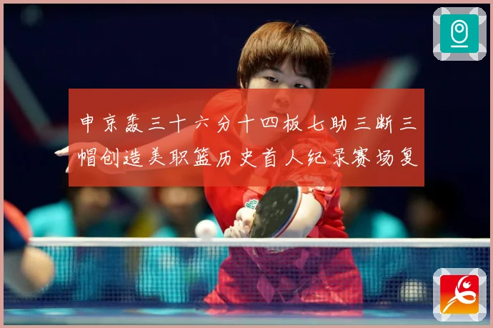申京轰三十六分十四板七助三断三帽创造美职篮历史首人纪录赛场复盘：最新赛事动态与深度分析