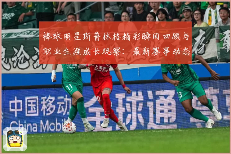 棒球明星斯普林格精彩瞬间回顾与职业生涯成长观察：最新赛事动态与深度分析
