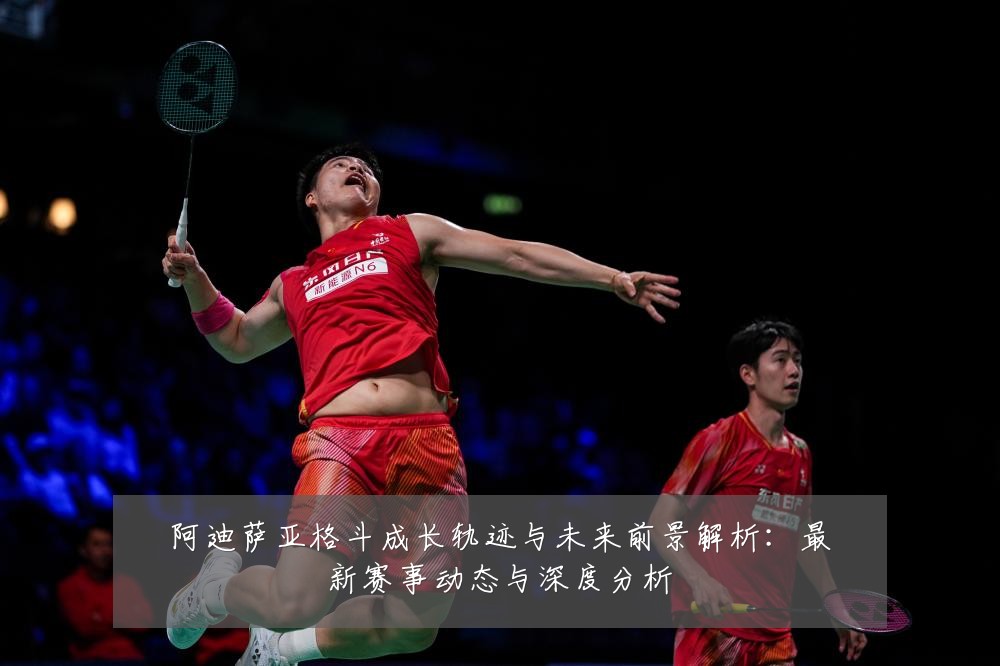阿迪萨亚格斗成长轨迹与未来前景解析:最新赛事动态与深度分析
