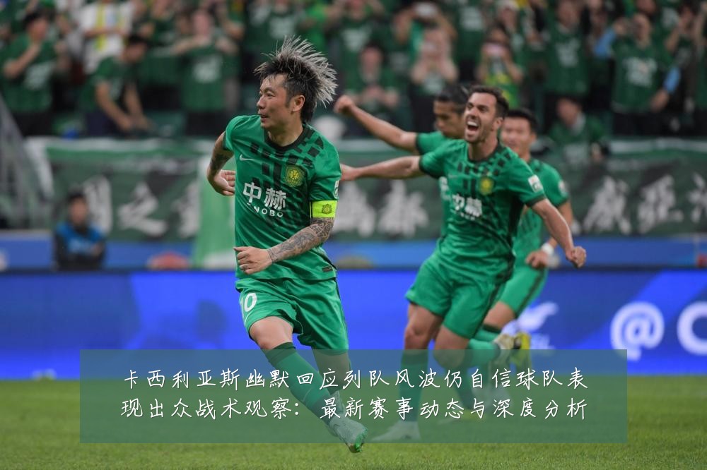 卡西利亚斯幽默回应列队风波仍自信球队表现出众战术观察:最新赛事动态与深度分析