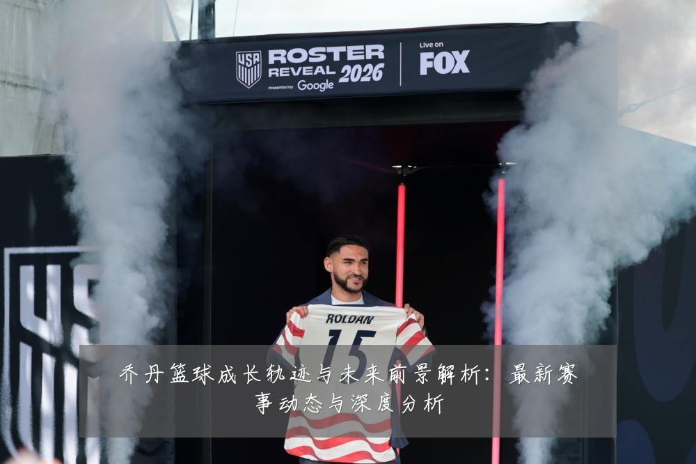 乔丹篮球成长轨迹与未来前景解析:最新赛事动态与深度分析