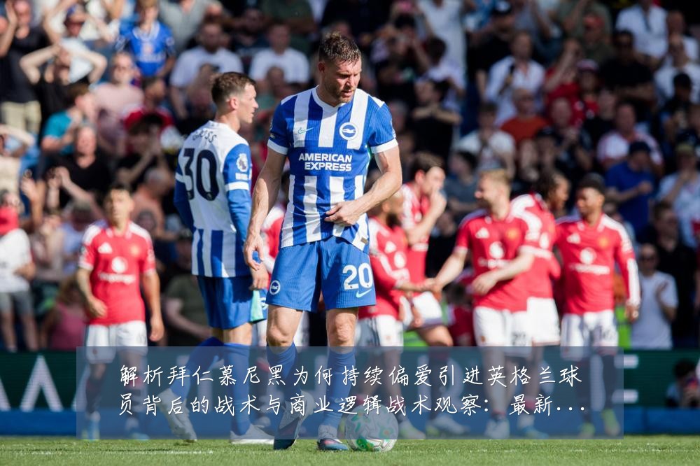 解析拜仁慕尼黑为何持续偏爱引进英格兰球员背后的战术与商业逻辑战术观察:最新赛事动态与深度分析