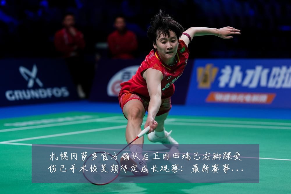 札幌冈萨多官方确认后卫内田瑞己右脚踝受伤已手术恢复期待定成长观察:最新赛事动态与深度分析